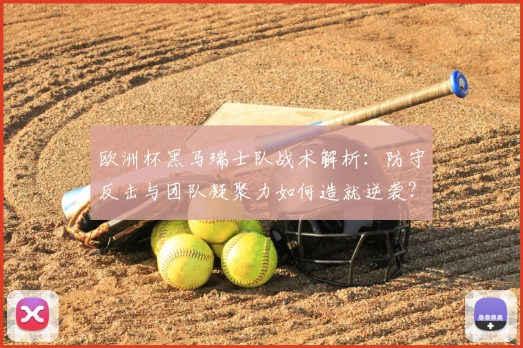 欧洲杯黑马瑞士队战术解析：防守反击与团队凝聚力如何造就逆袭？