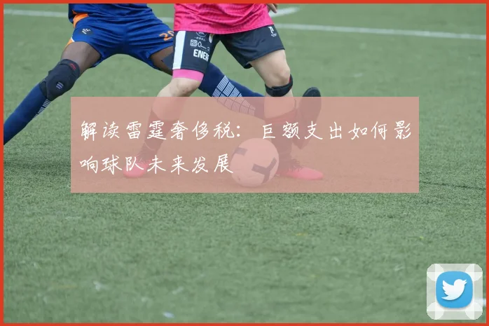 解读雷霆奢侈税：巨额支出如何影响球队未来发展