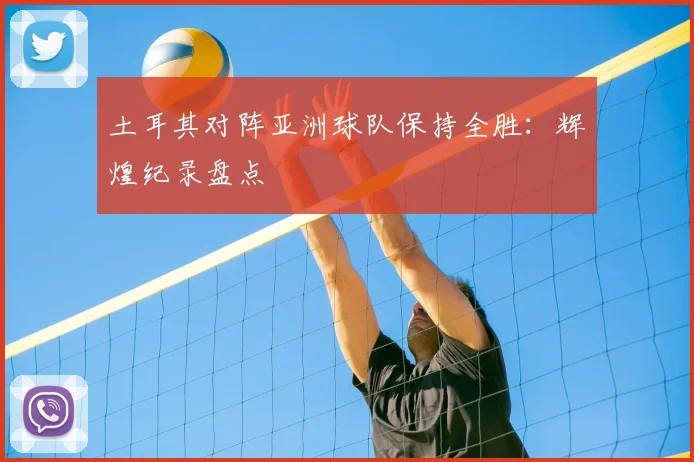 土耳其对阵亚洲球队保持全胜:辉煌纪录盘点