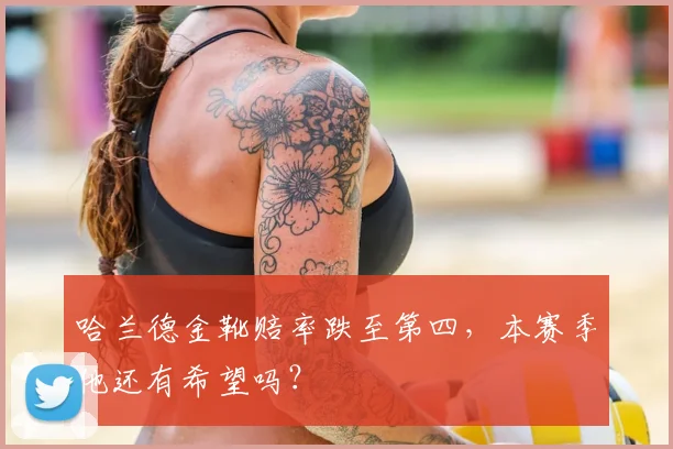 哈兰德金靴赔率跌至第四,本赛季他还有希望吗?