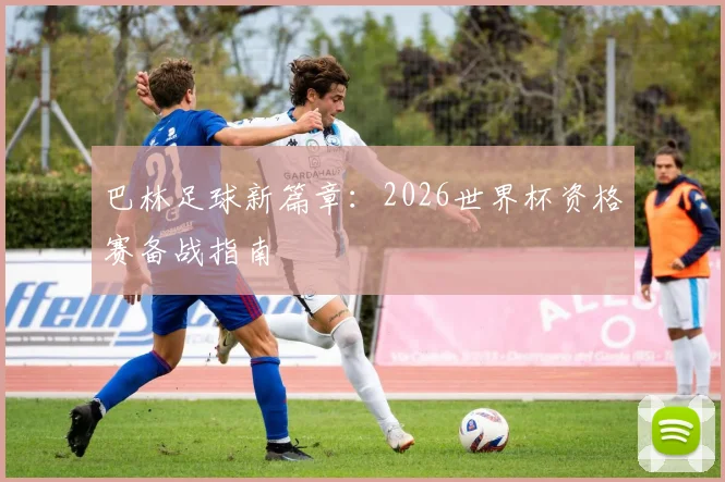 巴林足球新篇章：2026世界杯资格赛备战指南