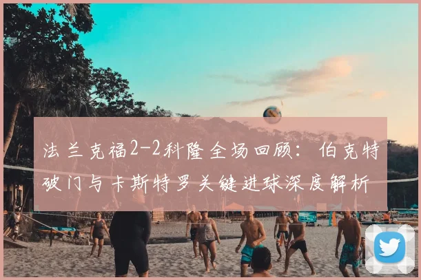 法兰克福2-2科隆全场回顾：伯克特破门与卡斯特罗关键进球深度解析