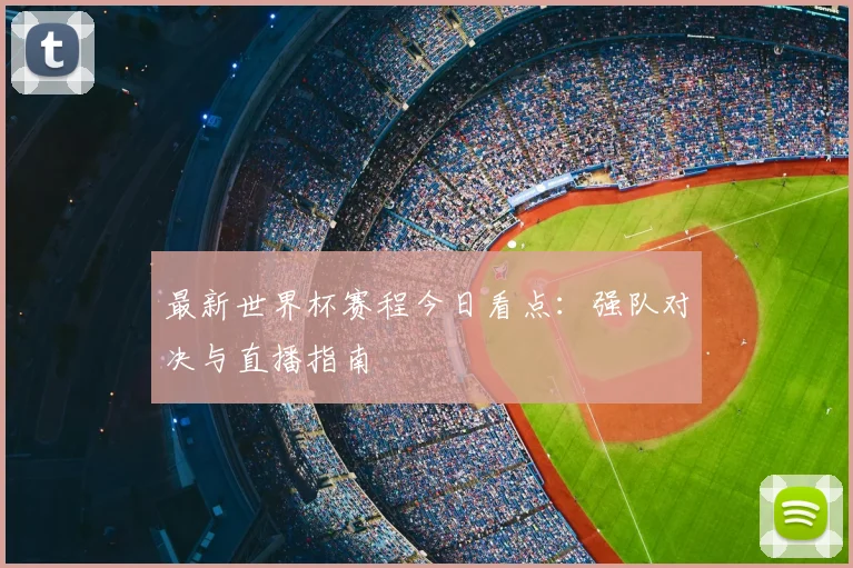 最新世界杯赛程今日看点：强队对决与直播指南