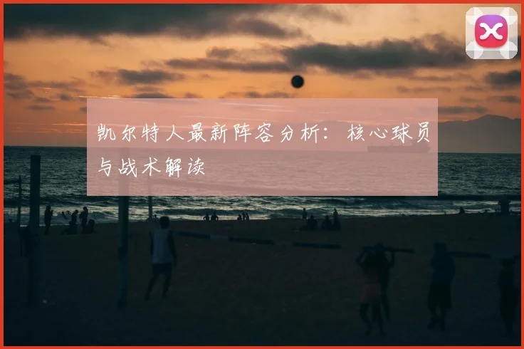 凯尔特人最新阵容分析：核心球员与战术解读
