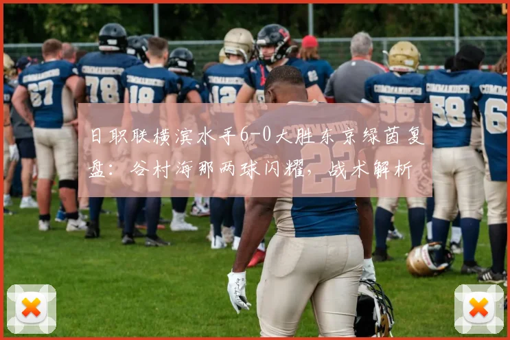 日职联横滨水手6-0大胜东京绿茵复盘：谷村海那两球闪耀，战术解析与球员表现深度评估