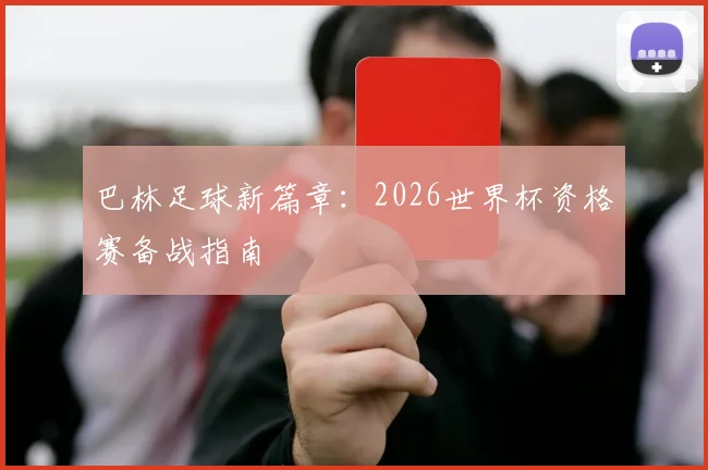巴林足球新篇章：2026世界杯资格赛备战指南