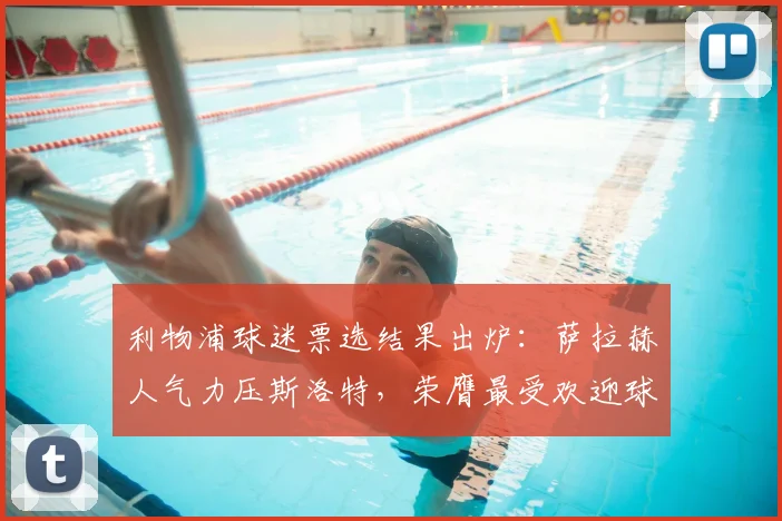 利物浦球迷票选结果出炉：萨拉赫人气力压斯洛特，荣膺最受欢迎球星